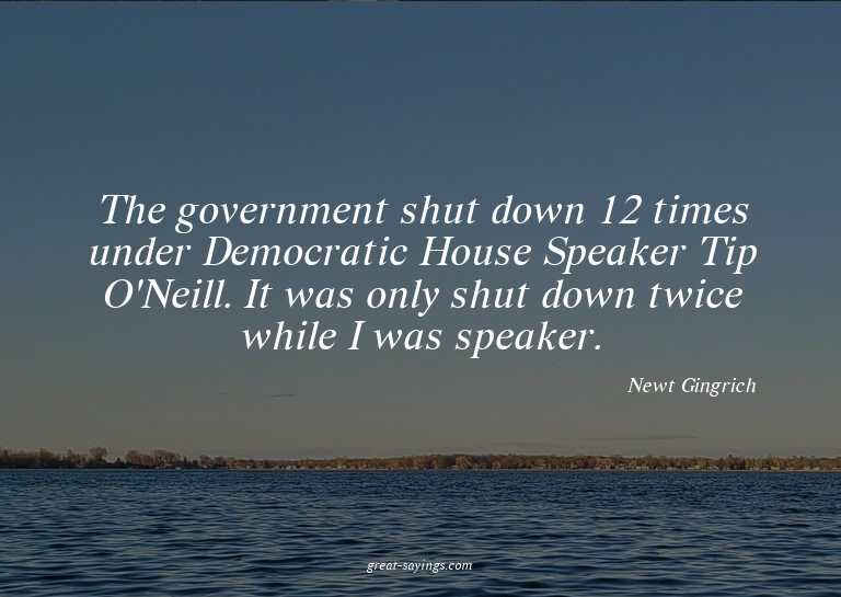 The government shut down 12 times under Democratic Hous