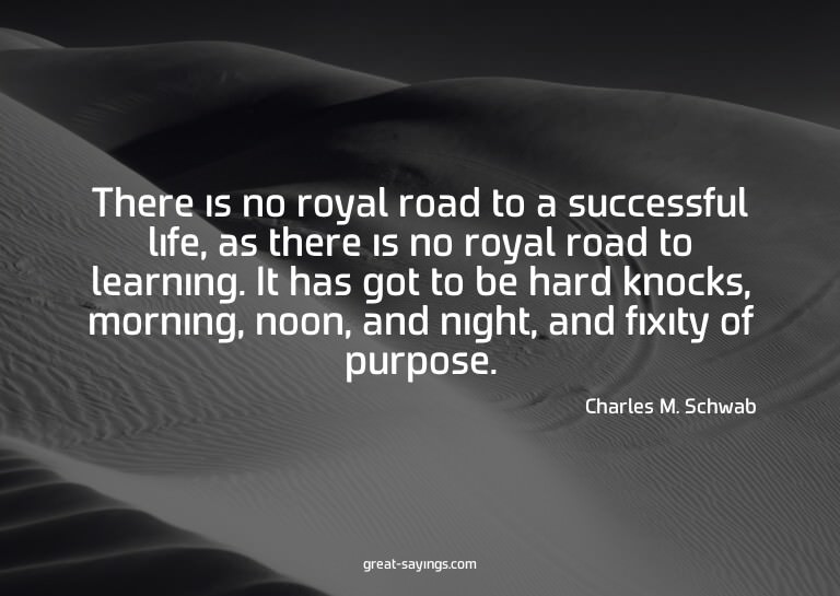 There is no royal road to a successful life, as there i