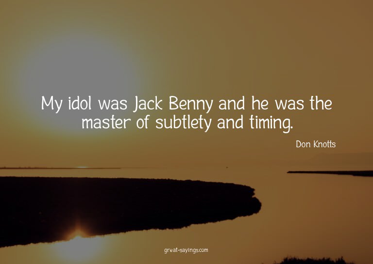 My idol was Jack Benny and he was the master of subtlet