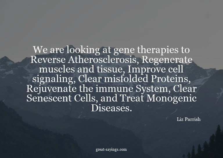 We are looking at gene therapies to Reverse Atheroscler