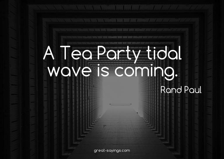 A Tea Party tidal wave is coming.

