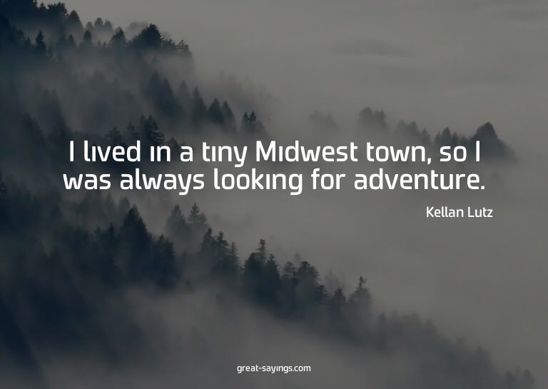 I lived in a tiny Midwest town, so I was always looking