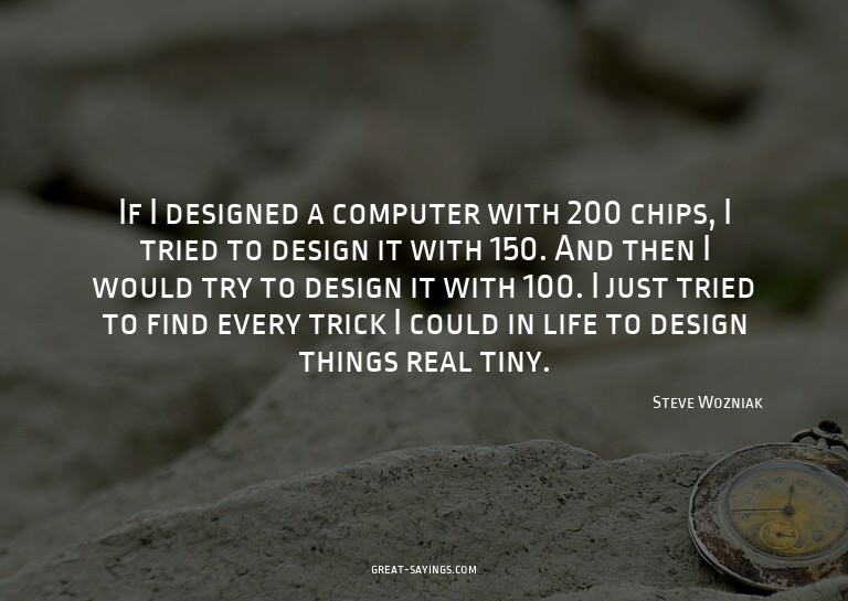 If I designed a computer with 200 chips, I tried to des