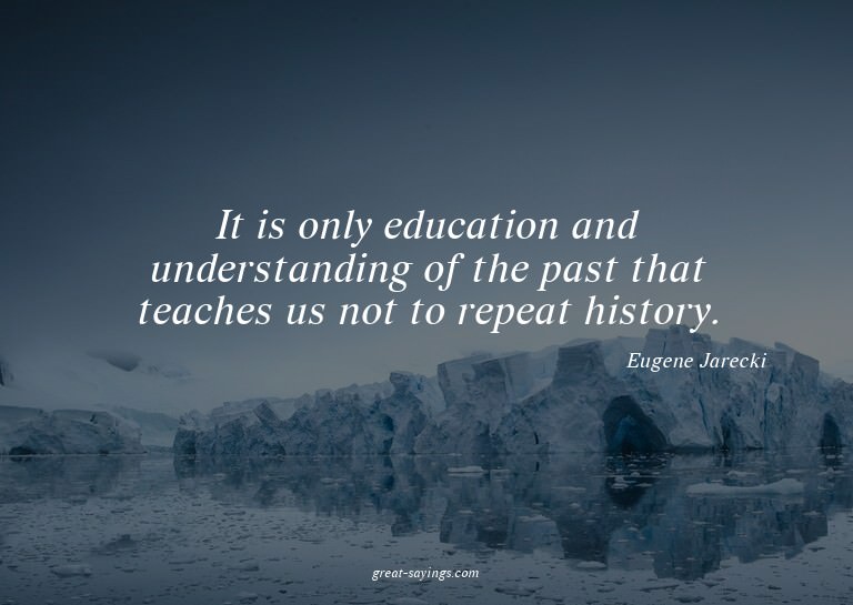 It is only education and understanding of the past that