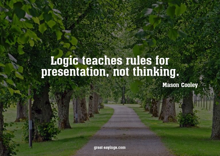 Logic teaches rules for presentation, not thinking.

