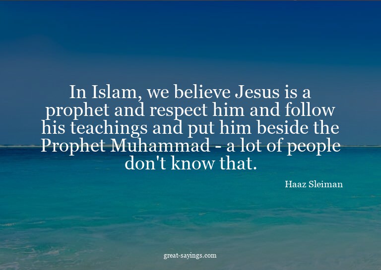 In Islam, we believe Jesus is a prophet and respect him