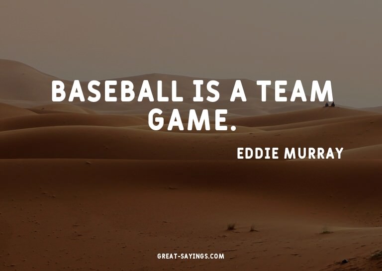 Baseball is a team game.

