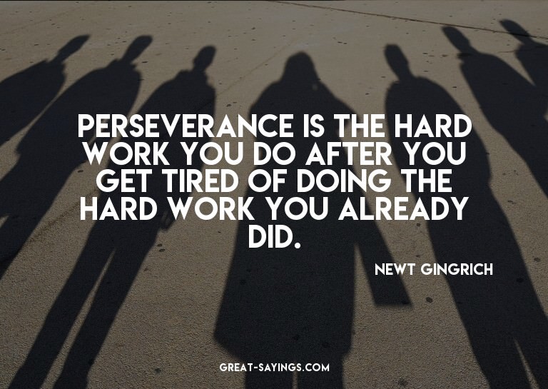 Perseverance is the hard work you do after you get tire