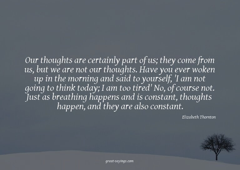 Our thoughts are certainly part of us; they come from u