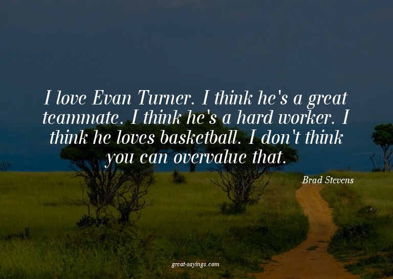 I love Evan Turner. I think he's a great teammate. I th