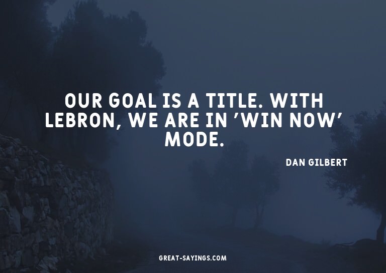 Our goal is a title. With LeBron, we are in 'win now' m