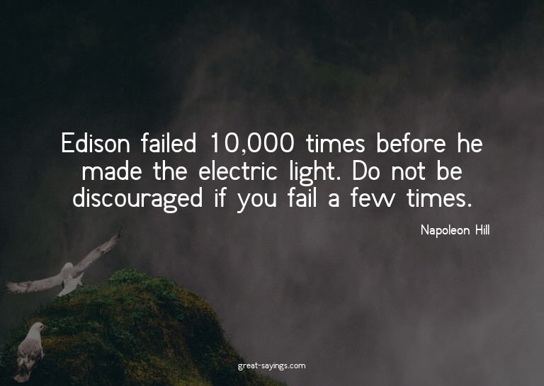 Edison failed 10,000 times before he made the electric