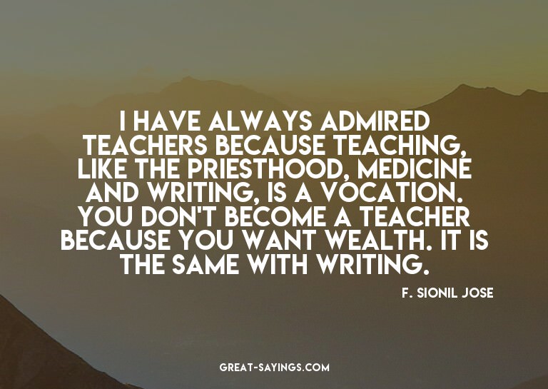I have always admired teachers because teaching, like t