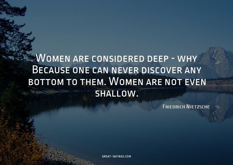 Women are considered deep - why? Because one can never