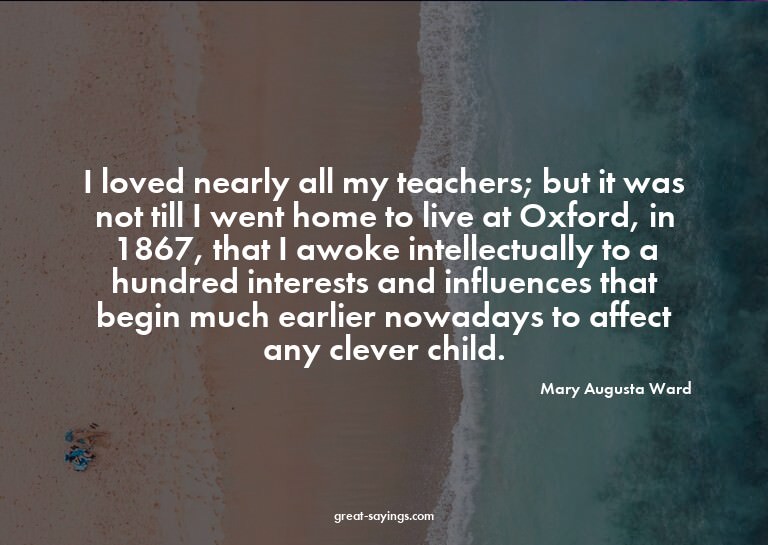 I loved nearly all my teachers; but it was not till I w
