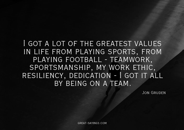 I got a lot of the greatest values in life from playing