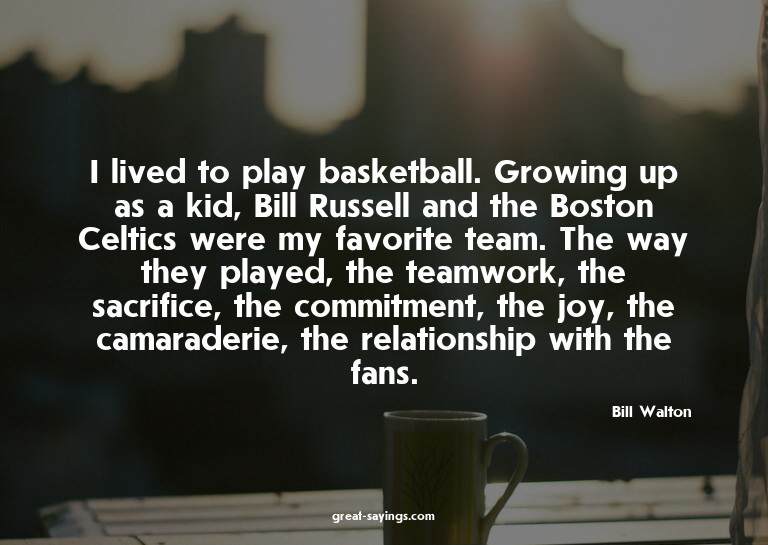 I lived to play basketball. Growing up as a kid, Bill R