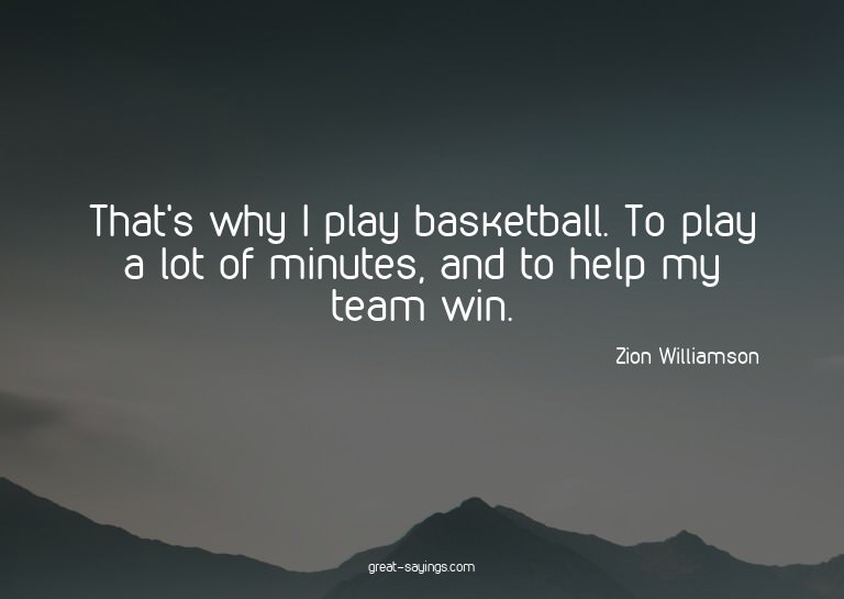 That's why I play basketball. To play a lot of minutes,