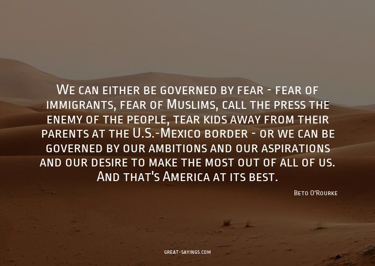 We can either be governed by fear - fear of immigrants,