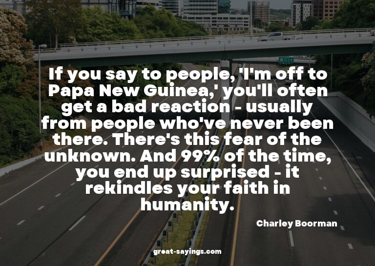 If you say to people, 'I'm off to Papa New Guinea,' you