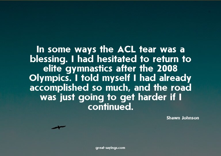 In some ways the ACL tear was a blessing. I had hesitat
