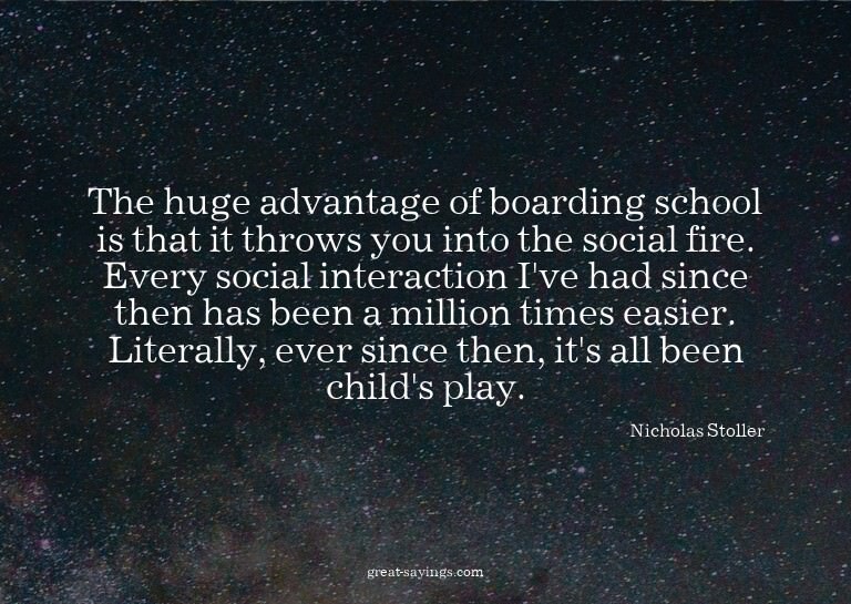 The huge advantage of boarding school is that it throws