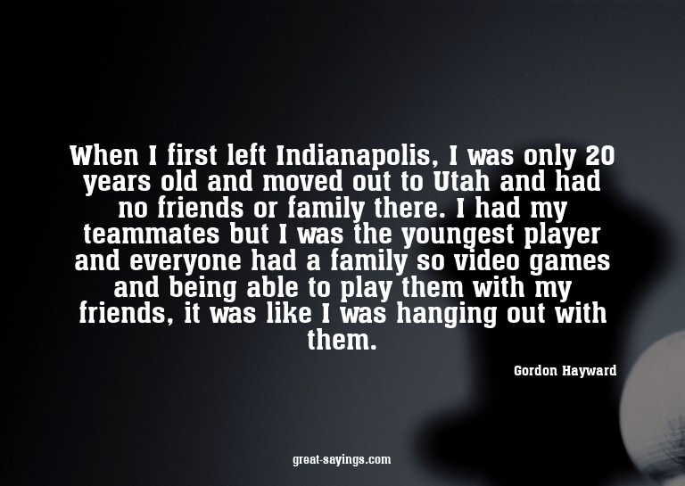 When I first left Indianapolis, I was only 20 years old