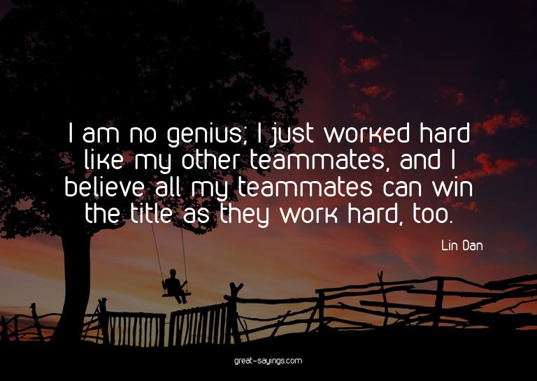 I am no genius; I just worked hard like my other teamma