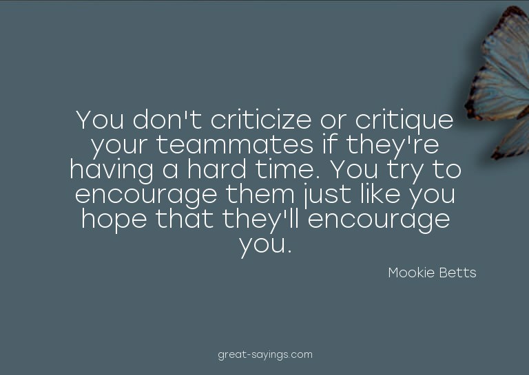 You don't criticize or critique your teammates if they'