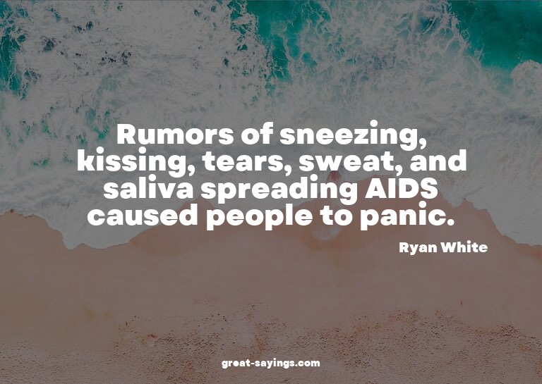 Rumors of sneezing, kissing, tears, sweat, and saliva s