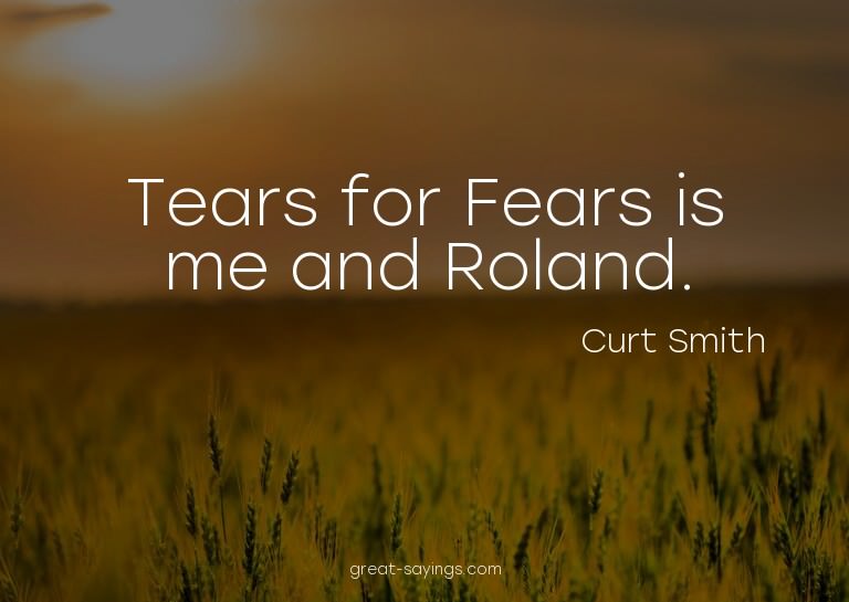 Tears for Fears is me and Roland.

