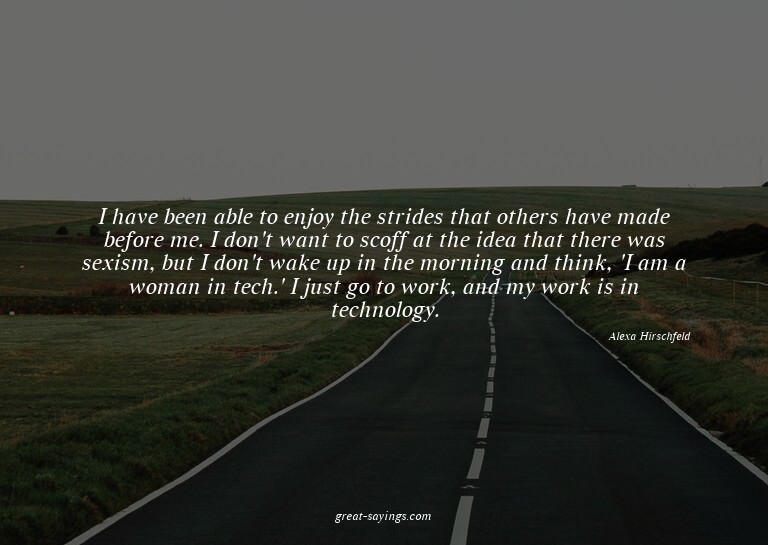 I have been able to enjoy the strides that others have