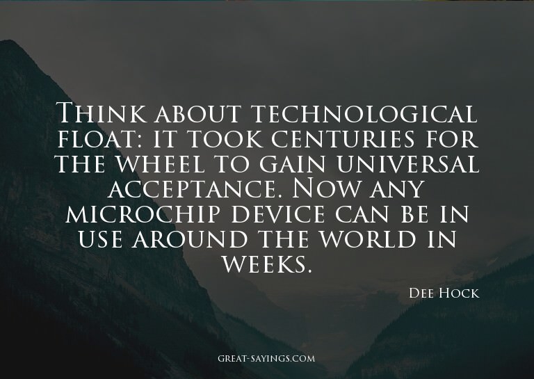 Think about technological float: it took centuries for