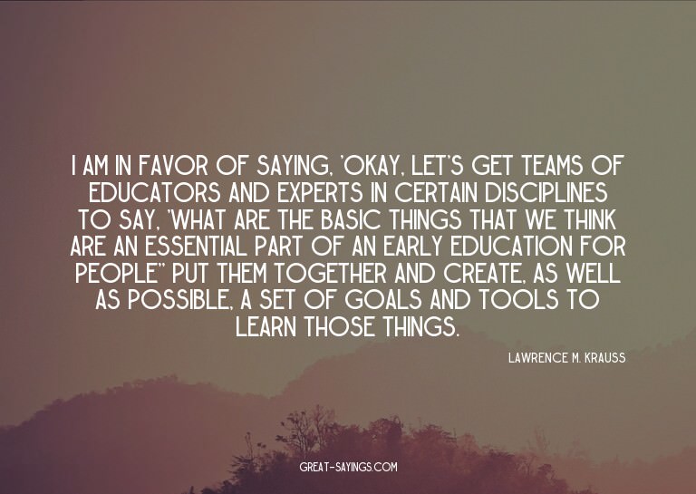 I am in favor of saying, 'Okay, let's get teams of educ