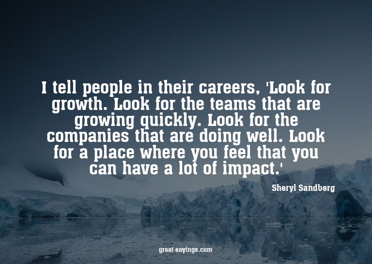 I tell people in their careers, 'Look for growth. Look