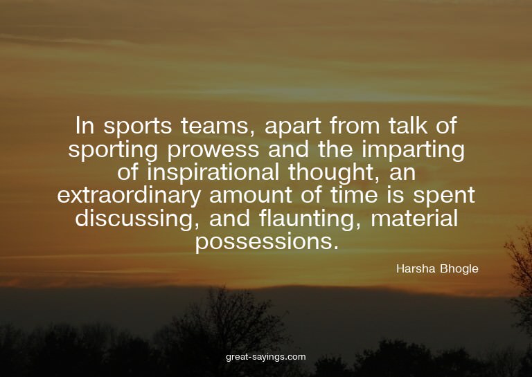 In sports teams, apart from talk of sporting prowess an