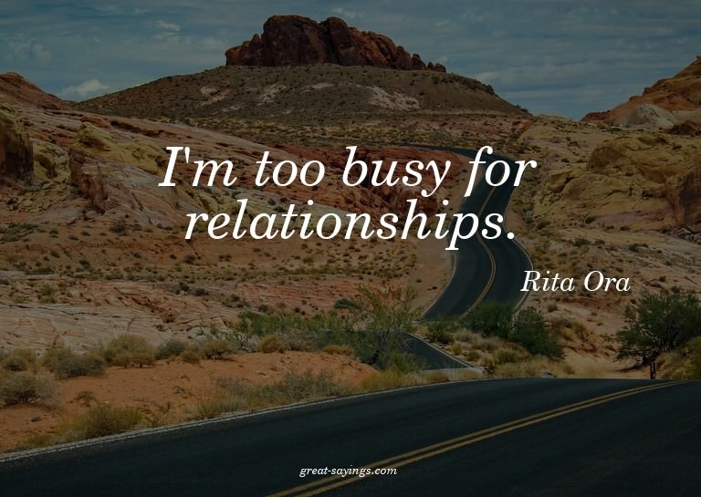 I'm too busy for relationships.

