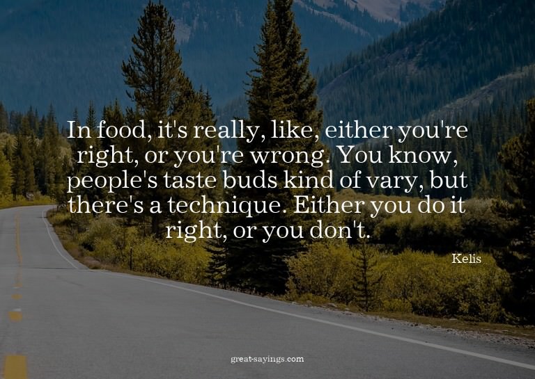 In food, it's really, like, either you're right, or you