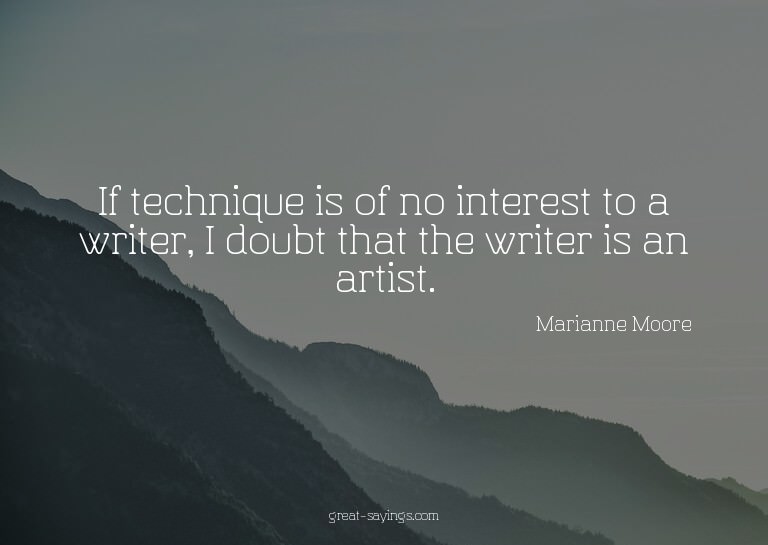 If technique is of no interest to a writer, I doubt tha