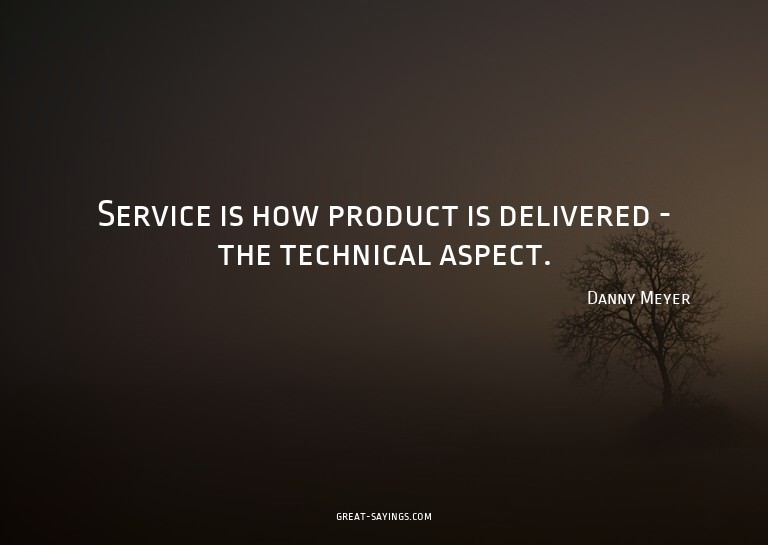 Service is how product is delivered - the technical asp