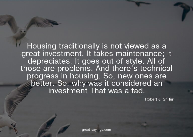 Housing traditionally is not viewed as a great investme