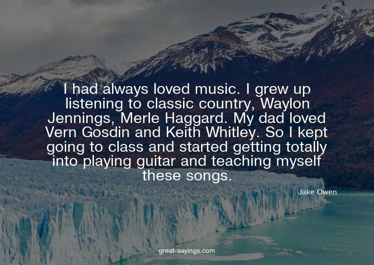 I had always loved music. I grew up listening to classi