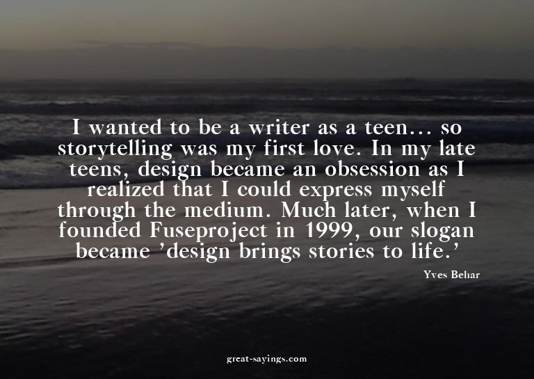 I wanted to be a writer as a teen... so storytelling wa