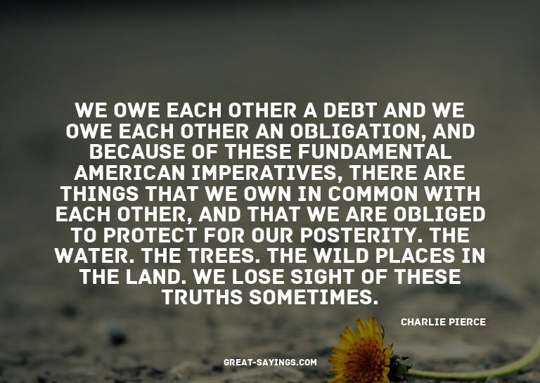 We owe each other a debt and we owe each other an oblig