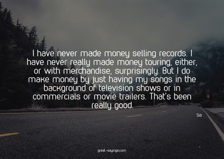 I have never made money selling records. I have never r