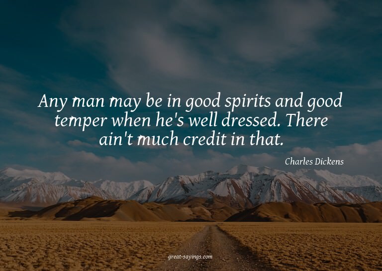 Any man may be in good spirits and good temper when he'