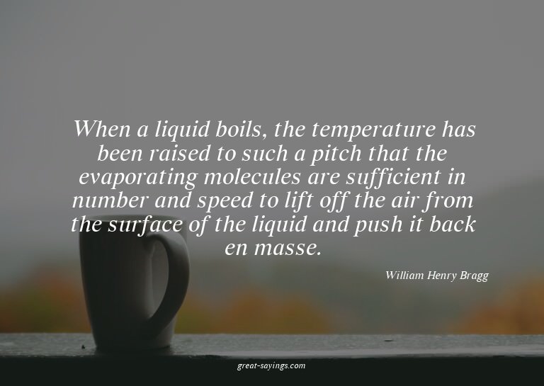 When a liquid boils, the temperature has been raised to