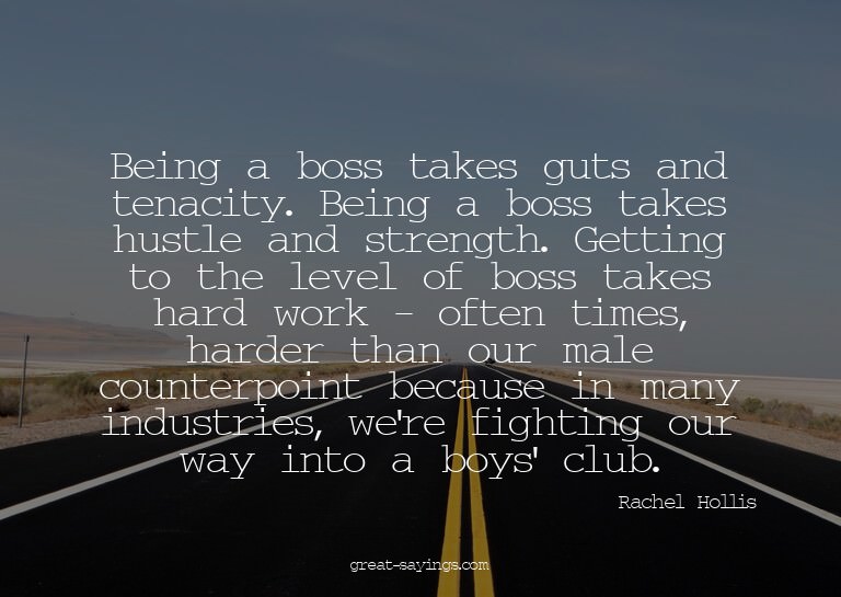 Being a boss takes guts and tenacity. Being a boss take