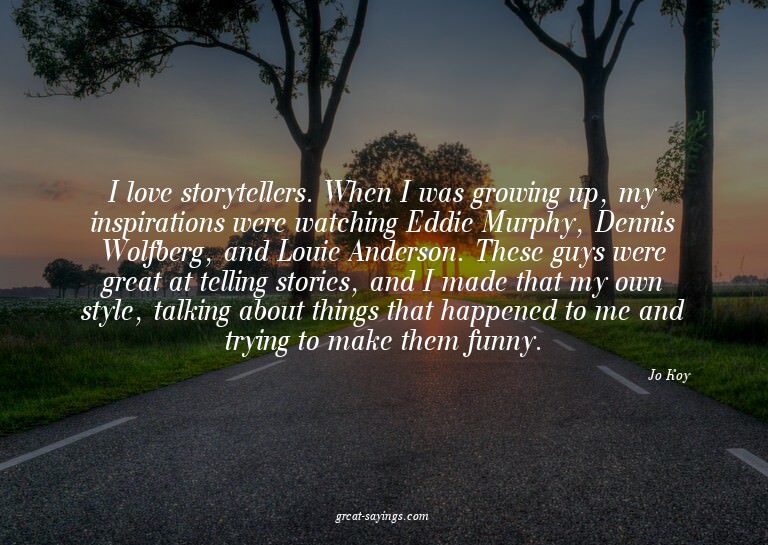 I love storytellers. When I was growing up, my inspirat