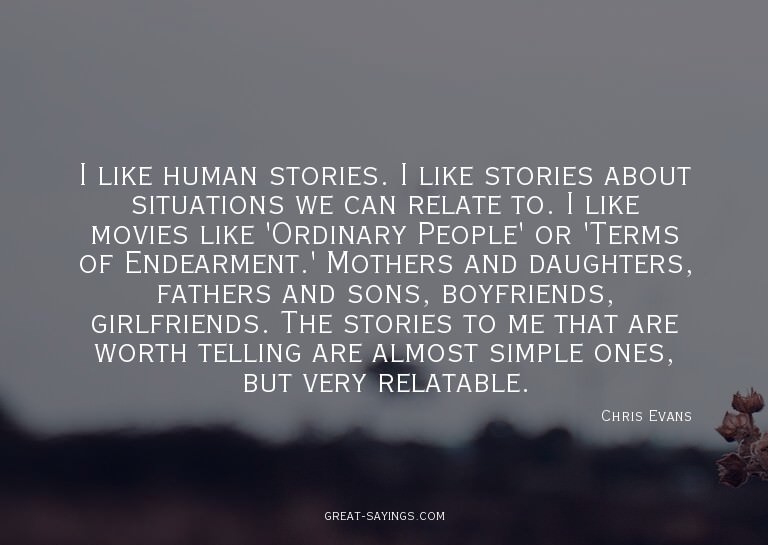 I like human stories. I like stories about situations w